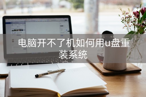 电脑开不了机如何用u盘重装系统（电脑开不了机如何用u盘重装系统教程）