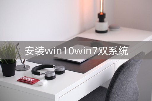 安装win10win7双系统（安装win10win7双系统win7无法启动）