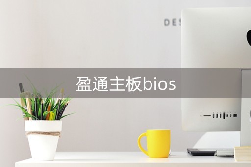 盈通主板bios（盈通主板BIOS下载）